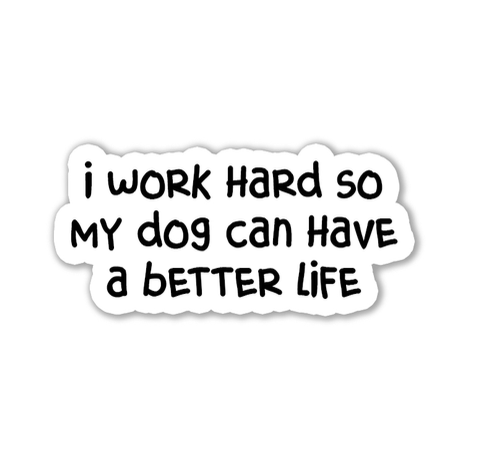 "I work hard so my dog can have a better life" Sticker